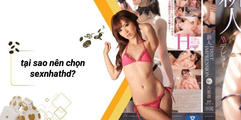 Tại Sao Nên Chọn Sexnhathd?