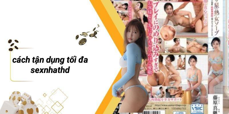 Cách Tận Dụng Tối Đa Sexnhathd