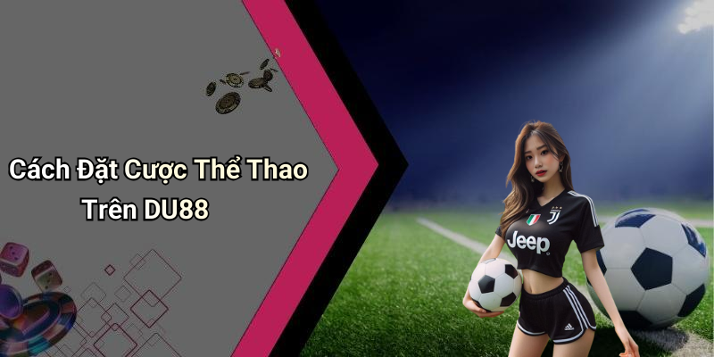 Cách Đặt Cược Thể Thao Trên DU88