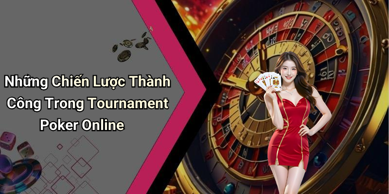 Những Chiến Lược Thành Công Trong Tournament Poker Online