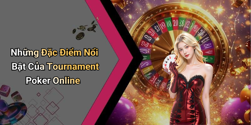 Những Đặc Điểm Nổi Bật Của Tournament Poker Online
