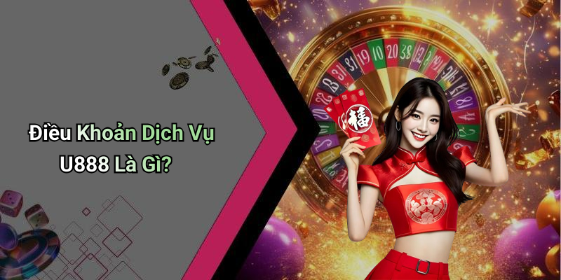 Điều Khoản Dịch Vụ U888 Là Gì?