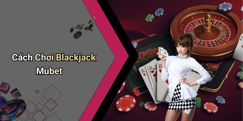 Cách Chơi Blackjack Mubet