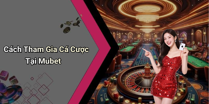 Cách Tham Gia Cá Cược Tại Mubet